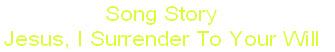 Song Story
Jesus, I Surrender To Your Will
