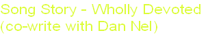Song Story - Wholly Devoted
(co-write with Dan Nel) 
